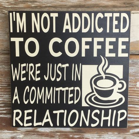 I'm not addicted to coffee we're just in a committed relationship